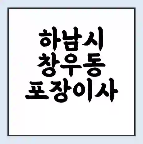 하남시 창우동 포장이사 가격 | 1톤 5톤 원룸 투룸 이사 비용 | 체크리스트 | 무료 비교 견적