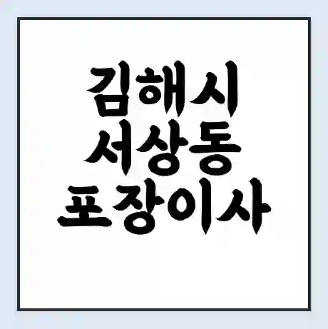 김해시 서상동 포장이사 가격 | 1톤 5톤 원룸 투룸 이사 비용 | 체크리스트 | 무료 비교 견적