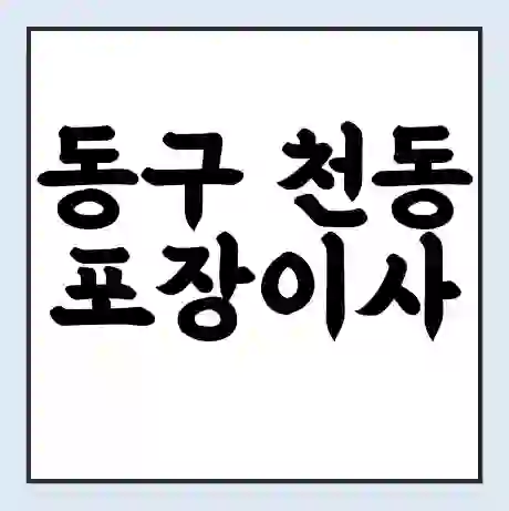 동구 천동 포장이사 가격 | 1톤 5톤 원룸 투룸 이사 비용 | 체크리스트 | 무료 비교 견적