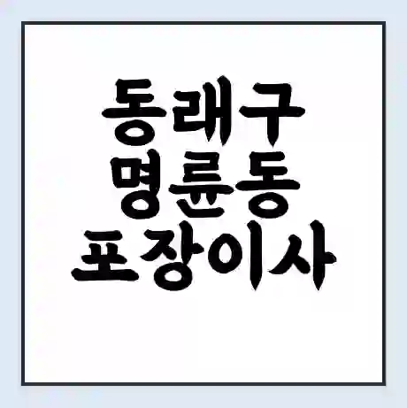 동래구 명륜동 포장이사 가격 | 1톤 5톤 원룸 투룸 이사 비용 | 체크리스트 | 무료 비교 견적