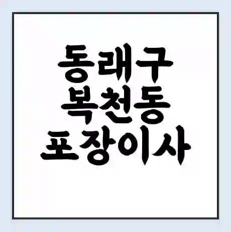 동래구 복천동 포장이사 가격 | 1톤 5톤 원룸 투룸 이사 비용 | 체크리스트 | 무료 비교 견적