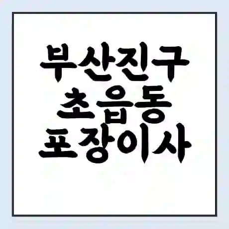 부산진구 초읍동 포장이사 가격 | 1톤 5톤 원룸 투룸 이사 비용 | 체크리스트 | 무료 비교 견적