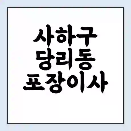 사하구 당리동 포장이사 가격 | 1톤 5톤 원룸 투룸 이사 비용 | 체크리스트 | 무료 비교 견적