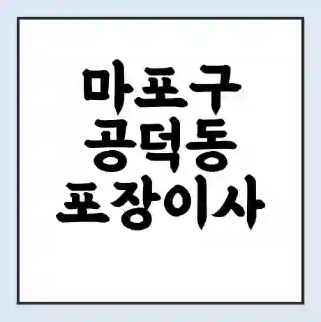 마포구 공덕동 포장이사 가격 | 1톤 5톤 원룸 투룸 이사 비용 | 체크리스트 | 무료 비교 견적