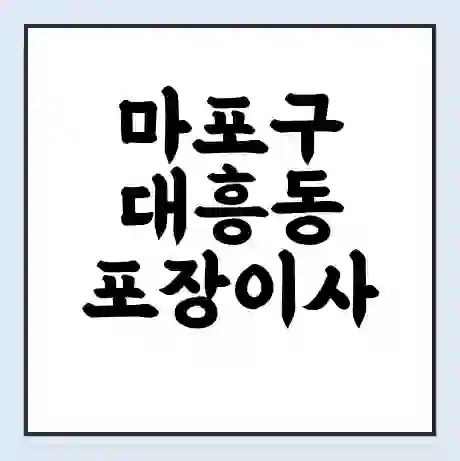 마포구 대흥동 포장이사 가격 | 1톤 5톤 원룸 투룸 이사 비용 | 체크리스트 | 무료 비교 견적