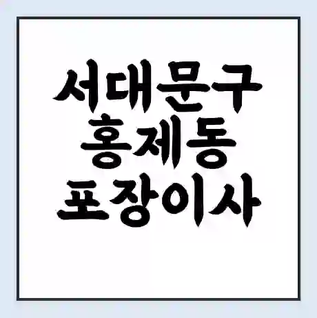 서대문구 홍제동 포장이사 가격 | 1톤 5톤 원룸 투룸 이사 비용 | 체크리스트 | 무료 비교 견적