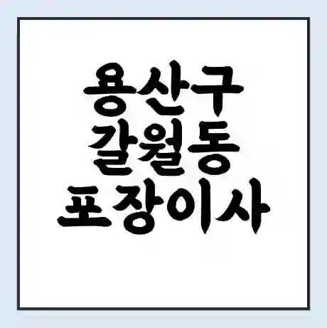 용산구 갈월동 포장이사 가격 | 1톤 5톤 원룸 투룸 이사 비용 | 체크리스트 | 무료 비교 견적