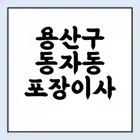 용산구 동자동 포장이사 가격 | 1톤 5톤 원룸 투룸 이사 비용 | 체크리스트 | 무료 비교 견적