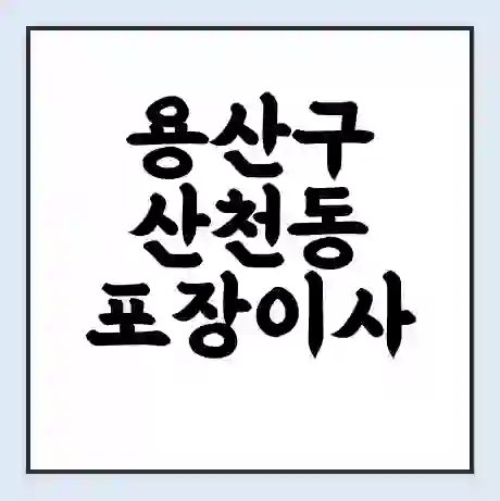 용산구 산천동 포장이사 가격 | 1톤 5톤 원룸 투룸 이사 비용 | 체크리스트 | 무료 비교 견적