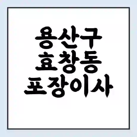 용산구 효창동 포장이사 가격 | 1톤 5톤 원룸 투룸 이사 비용 | 체크리스트 | 무료 비교 견적