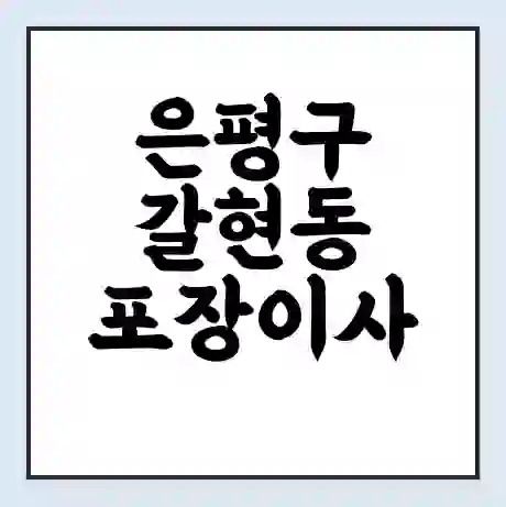은평구 갈현동 포장이사 가격 | 1톤 5톤 원룸 투룸 이사 비용 | 체크리스트 | 무료 비교 견적