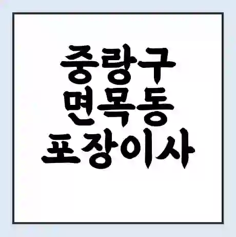 중랑구 면목동 포장이사 가격 | 1톤 5톤 원룸 투룸 이사 비용 | 체크리스트 | 무료 비교 견적