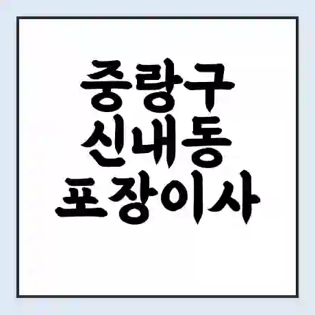 중랑구 신내동 포장이사 가격 | 1톤 5톤 원룸 투룸 이사 비용 | 체크리스트 | 무료 비교 견적