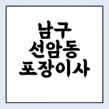 남구 선암동 포장이사 가격 | 1톤 5톤 원룸 투룸 이사 비용 | 체크리스트 | 무료 비교 견적