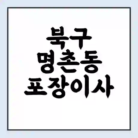 북구 명촌동 포장이사 가격 | 1톤 5톤 원룸 투룸 이사 비용 | 체크리스트 | 무료 비교 견적
