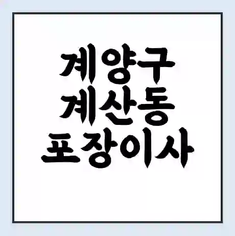 계양구 계산동 포장이사 가격 | 1톤 5톤 원룸 투룸 이사 비용 | 체크리스트 | 무료 비교 견적