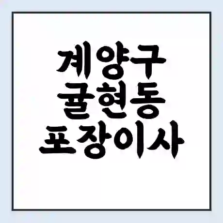 계양구 귤현동 포장이사 가격 | 1톤 5톤 원룸 투룸 이사 비용 | 체크리스트 | 무료 비교 견적