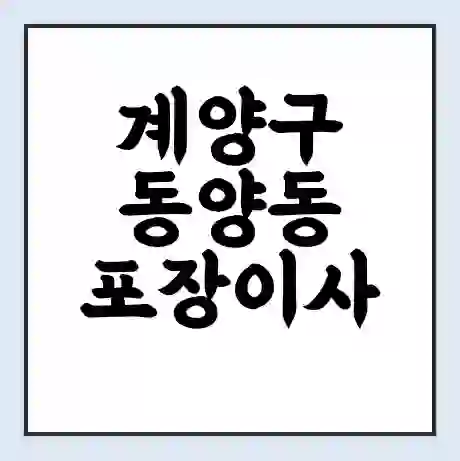 계양구 동양동 포장이사 가격 | 1톤 5톤 원룸 투룸 이사 비용 | 체크리스트 | 무료 비교 견적