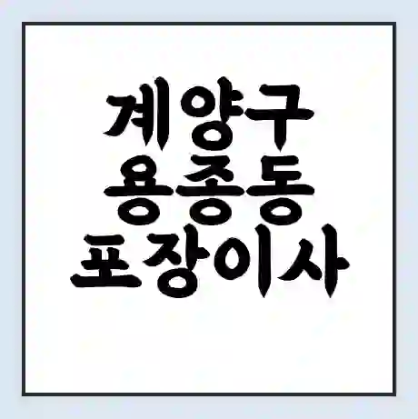 계양구 용종동 포장이사 가격 | 1톤 5톤 원룸 투룸 이사 비용 | 체크리스트 | 무료 비교 견적