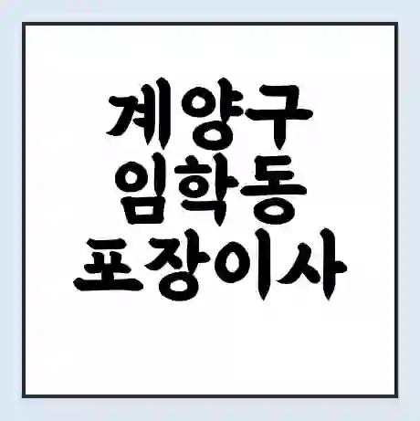 계양구 임학동 포장이사 가격 | 1톤 5톤 원룸 투룸 이사 비용 | 체크리스트 | 무료 비교 견적