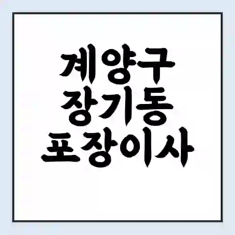 계양구 장기동 포장이사 가격 | 1톤 5톤 원룸 투룸 이사 비용 | 체크리스트 | 무료 비교 견적