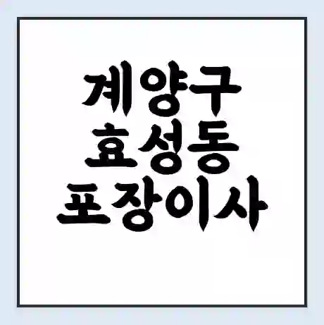 계양구 효성동 포장이사 가격 | 1톤 5톤 원룸 투룸 이사 비용 | 체크리스트 | 무료 비교 견적