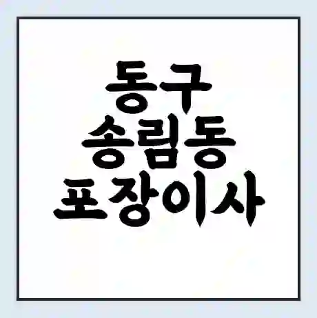 동구 송림동 포장이사 가격 | 1톤 5톤 원룸 투룸 이사 비용 | 체크리스트 | 무료 비교 견적