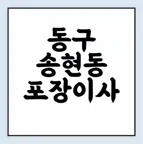 동구 송현동 포장이사 가격 | 1톤 5톤 원룸 투룸 이사 비용 | 체크리스트 | 무료 비교 견적