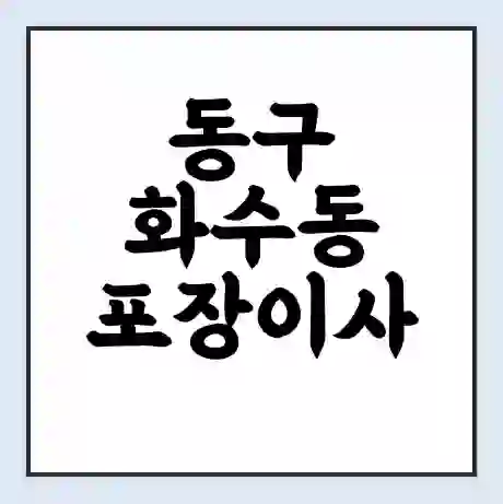 동구 화수동 포장이사 가격 | 1톤 5톤 원룸 투룸 이사 비용 | 체크리스트 | 무료 비교 견적