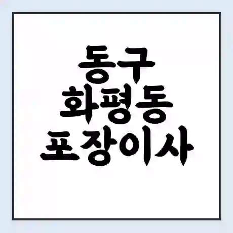 동구 화평동 포장이사 가격 | 1톤 5톤 원룸 투룸 이사 비용 | 체크리스트 | 무료 비교 견적