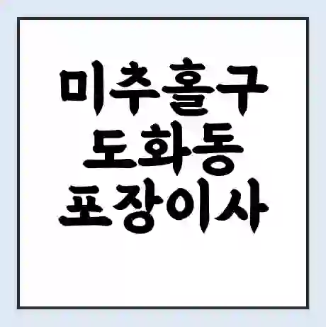 미추홀구 도화동 포장이사 가격 | 1톤 5톤 원룸 투룸 이사 비용 | 체크리스트 | 무료 비교 견적