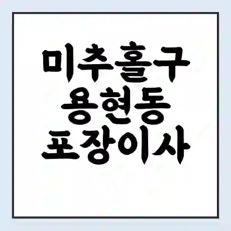 미추홀구 용현동 포장이사 가격 | 1톤 5톤 원룸 투룸 이사 비용 | 체크리스트 | 무료 비교 견적
