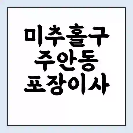 미추홀구 주안동 포장이사 가격 | 1톤 5톤 원룸 투룸 이사 비용 | 체크리스트 | 무료 비교 견적