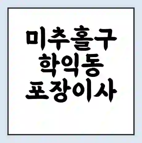 미추홀구 학익동 포장이사 가격 | 1톤 5톤 원룸 투룸 이사 비용 | 체크리스트 | 무료 비교 견적