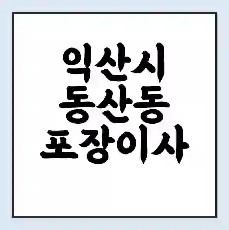 익산시 동산동 포장이사 가격 | 1톤 5톤 원룸 투룸 이사 비용 | 체크리스트 | 무료 비교 견적