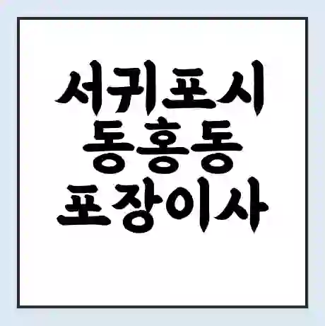 서귀포시 동홍동 포장이사 가격 | 1톤 5톤 원룸 투룸 이사 비용 | 체크리스트 | 무료 비교 견적
