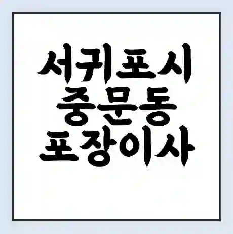 서귀포시 중문동 포장이사 가격 | 1톤 5톤 원룸 투룸 이사 비용 | 체크리스트 | 무료 비교 견적