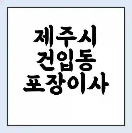 제주시 건입동 포장이사 가격 | 1톤 5톤 원룸 투룸 이사 비용 | 체크리스트 | 무료 비교 견적
