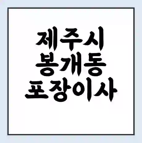 제주시 봉개동 포장이사 가격 | 1톤 5톤 원룸 투룸 이사 비용 | 체크리스트 | 무료 비교 견적