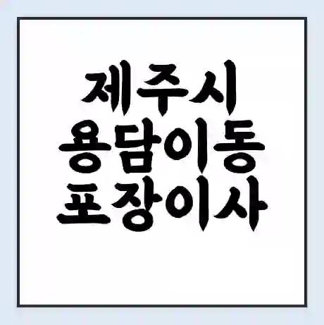 제주시 용담이동 포장이사 가격 | 1톤 5톤 원룸 투룸 이사 비용 | 체크리스트 | 무료 비교 견적