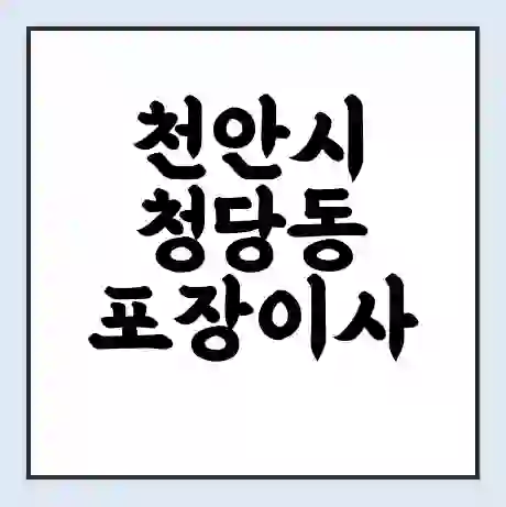 천안시 청당동 포장이사 가격 | 1톤 5톤 원룸 투룸 이사 비용 | 체크리스트 | 무료 비교 견적
