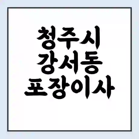 청주시 강서동 포장이사 가격 | 1톤 5톤 원룸 투룸 이사 비용 | 체크리스트 | 무료 비교 견적
