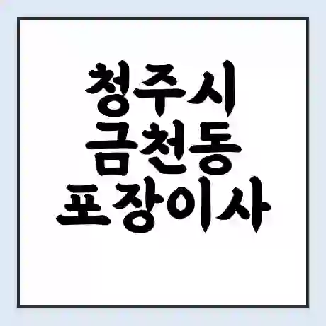 청주시 금천동 포장이사 가격 | 1톤 5톤 원룸 투룸 이사 비용 | 체크리스트 | 무료 비교 견적