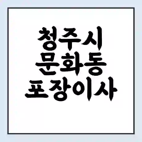 청주시 문화동 포장이사 가격 | 1톤 5톤 원룸 투룸 이사 비용 | 체크리스트 | 무료 비교 견적
