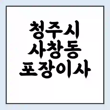 청주시 사창동 포장이사 가격 | 1톤 5톤 원룸 투룸 이사 비용 | 체크리스트 | 무료 비교 견적