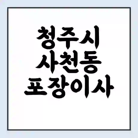 청주시 사천동 포장이사 가격 | 1톤 5톤 원룸 투룸 이사 비용 | 체크리스트 | 무료 비교 견적