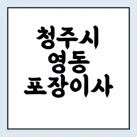청주시 영동 포장이사 가격 | 1톤 5톤 원룸 투룸 이사 비용 | 체크리스트 | 무료 비교 견적