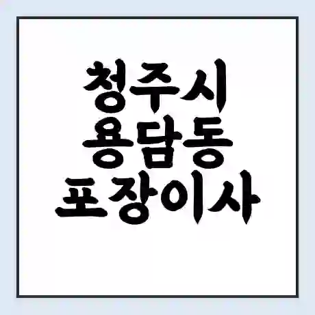 청주시 용담동 포장이사 가격 | 1톤 5톤 원룸 투룸 이사 비용 | 체크리스트 | 무료 비교 견적