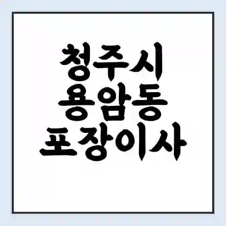 청주시 용암동 포장이사 가격 | 1톤 5톤 원룸 투룸 이사 비용 | 체크리스트 | 무료 비교 견적