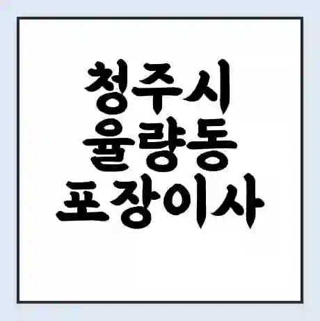 청주시 율량동 포장이사 가격 | 1톤 5톤 원룸 투룸 이사 비용 | 체크리스트 | 무료 비교 견적